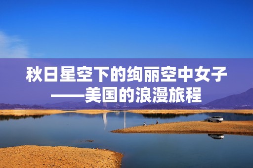 秋日星空下的绚丽空中女子——美国的浪漫旅程