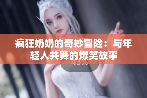 疯狂奶奶的奇妙冒险：与年轻人共舞的爆笑故事