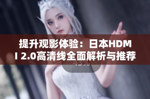 提升观影体验：日本HDMI 2.0高清线全面解析与推荐