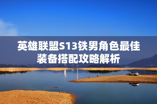 英雄联盟S13铁男角色最佳装备搭配攻略解析