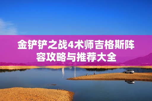 金铲铲之战4术师吉格斯阵容攻略与推荐大全