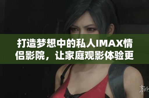 打造梦想中的私人IMAX情侣影院，让家庭观影体验更精彩