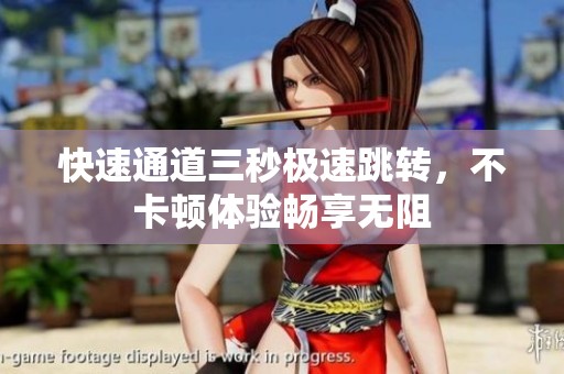 快速通道三秒极速跳转，不卡顿体验畅享无阻