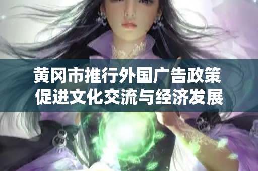 黄冈市推行外国广告政策 促进文化交流与经济发展