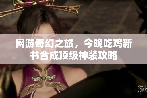 网游奇幻之旅，今晚吃鸡新书合成顶级神装攻略