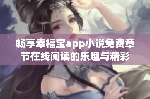 畅享幸福宝app小说免费章节在线阅读的乐趣与精彩