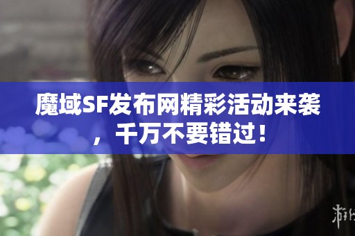 魔域SF发布网精彩活动来袭，千万不要错过！