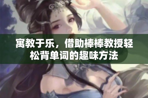 寓教于乐，借助棒棒教授轻松背单词的趣味方法