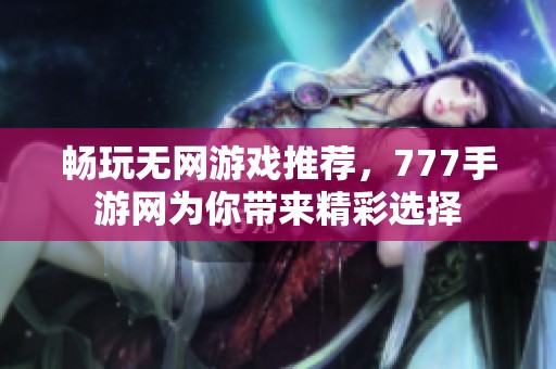 畅玩无网游戏推荐，777手游网为你带来精彩选择