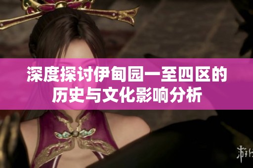 深度探讨伊甸园一至四区的历史与文化影响分析