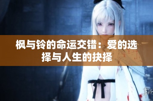 枫与铃的命运交错：爱的选择与人生的抉择