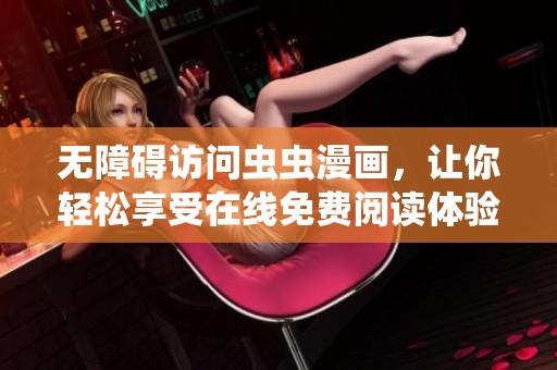 无障碍访问虫虫漫画，让你轻松享受在线免费阅读体验