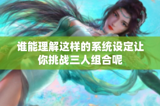 谁能理解这样的系统设定让你挑战三人组合呢