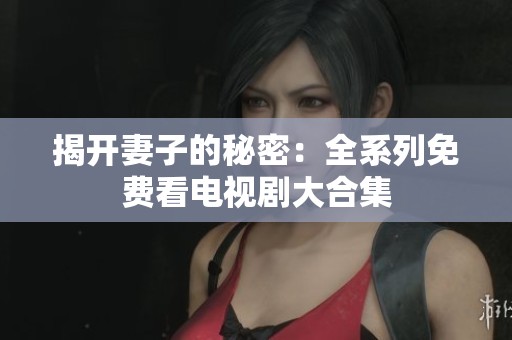 揭开妻子的秘密：全系列免费看电视剧大合集