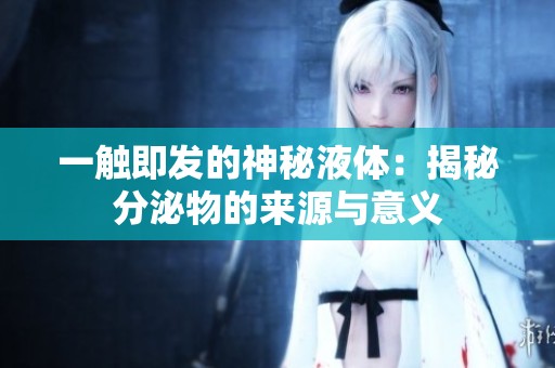 一触即发的神秘液体：揭秘分泌物的来源与意义