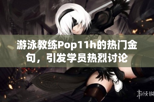 游泳教练Pop11h的热门金句，引发学员热烈讨论