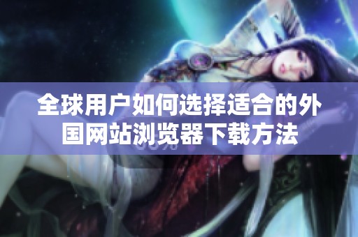 全球用户如何选择适合的外国网站浏览器下载方法