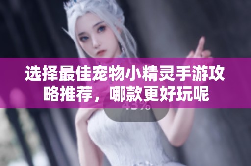选择最佳宠物小精灵手游攻略推荐，哪款更好玩呢