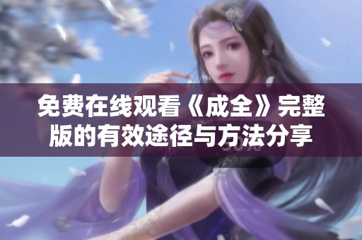 免费在线观看《成全》完整版的有效途径与方法分享
