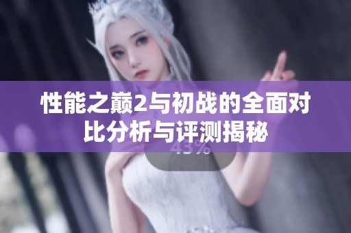 性能之巅2与初战的全面对比分析与评测揭秘