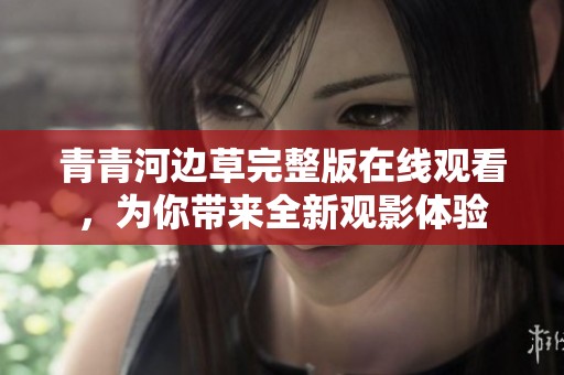 青青河边草完整版在线观看，为你带来全新观影体验