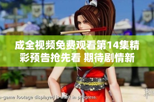 成全视频免费观看第14集精彩预告抢先看 期待剧情新发展