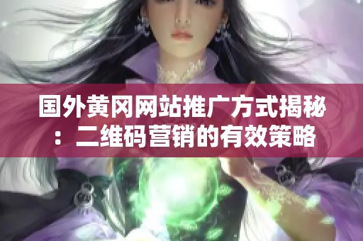 国外黄冈网站推广方式揭秘：二维码营销的有效策略