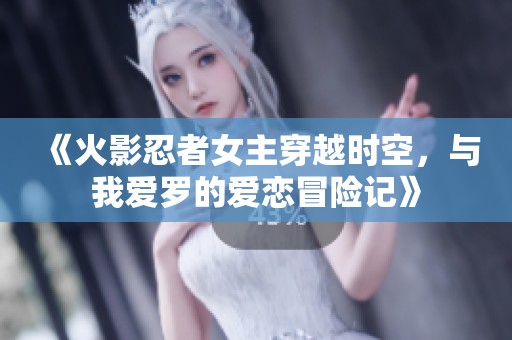 《火影忍者女主穿越时空，与我爱罗的爱恋冒险记》