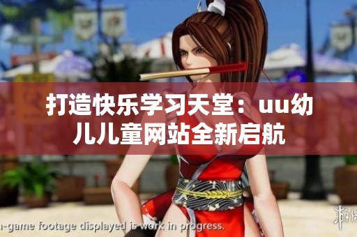 打造快乐学习天堂：uu幼儿儿童网站全新启航