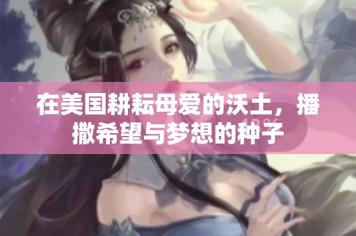 在美国耕耘母爱的沃土，播撒希望与梦想的种子