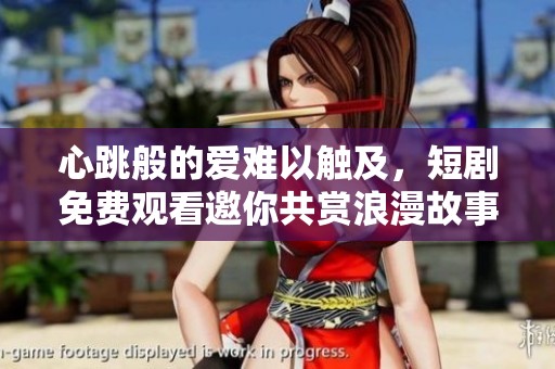 心跳般的爱难以触及，短剧免费观看邀你共赏浪漫故事