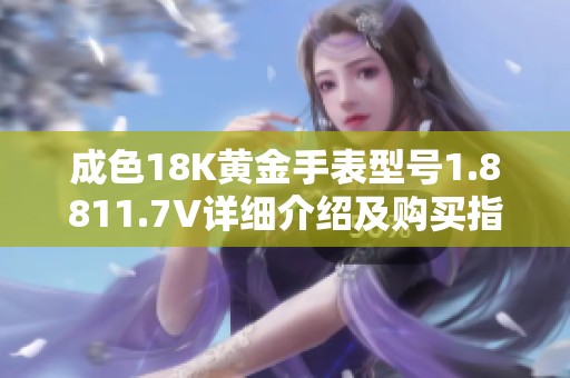 成色18K黄金手表型号1.8811.7V详细介绍及购买指南