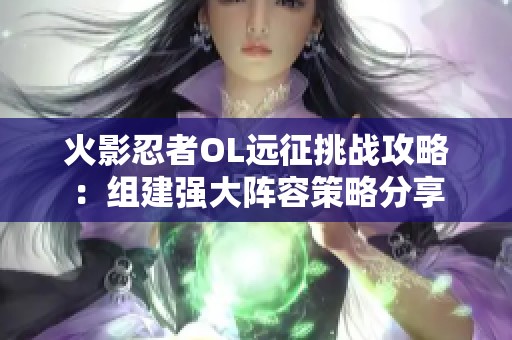 火影忍者OL远征挑战攻略：组建强大阵容策略分享