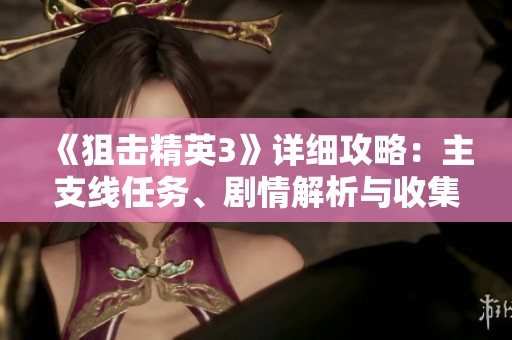 《狙击精英3》详细攻略：主支线任务、剧情解析与收集品指南