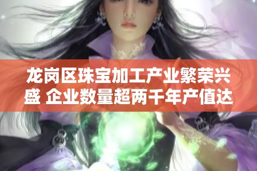 龙岗区珠宝加工产业繁荣兴盛 企业数量超两千年产值达15亿