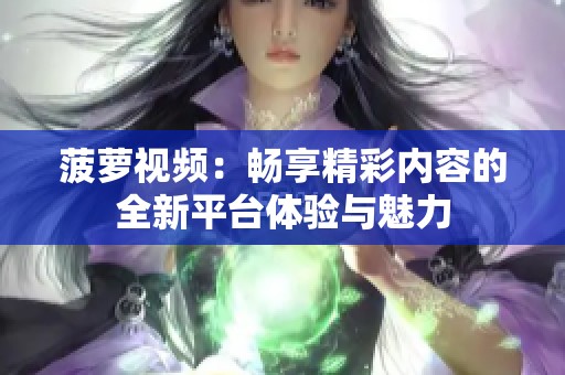 菠萝视频：畅享精彩内容的全新平台体验与魅力