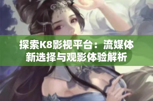 探索K8影视平台：流媒体新选择与观影体验解析