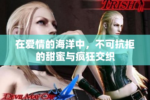 在爱情的海洋中，不可抗拒的甜蜜与疯狂交织