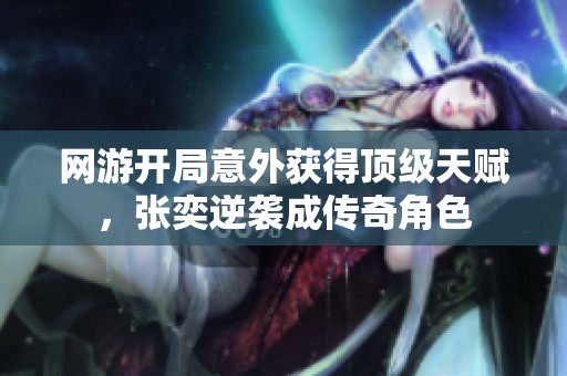 网游开局意外获得顶级天赋，张奕逆袭成传奇角色