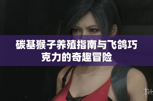 碳基猴子养殖指南与飞鸽巧克力的奇趣冒险