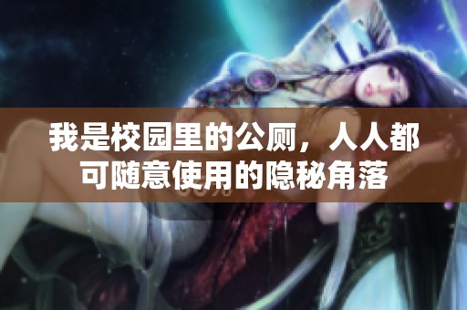 我是校园里的公厕，人人都可随意使用的隐秘角落