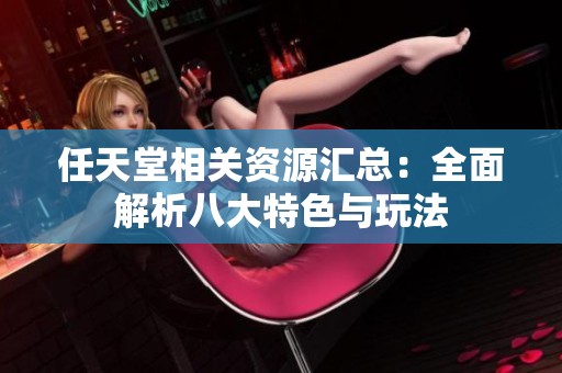 任天堂相关资源汇总：全面解析八大特色与玩法