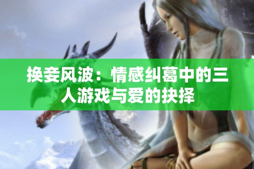 换妾风波：情感纠葛中的三人游戏与爱的抉择