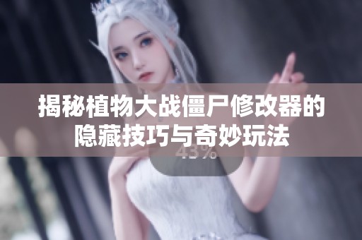 揭秘植物大战僵尸修改器的隐藏技巧与奇妙玩法