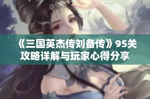 《三国英杰传刘备传》95关攻略详解与玩家心得分享