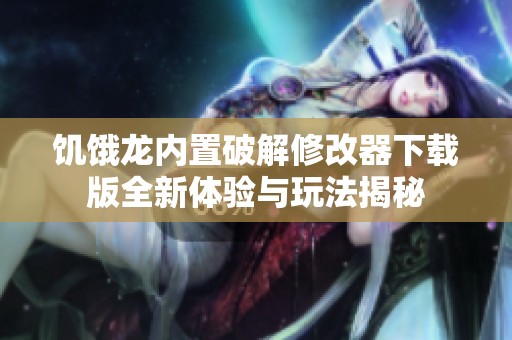 饥饿龙内置破解修改器下载版全新体验与玩法揭秘