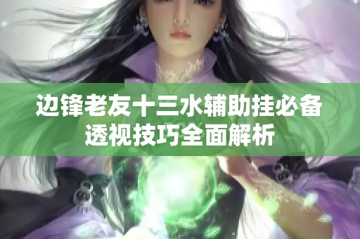边锋老友十三水辅助挂必备透视技巧全面解析
