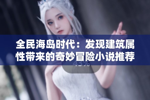 全民海岛时代：发现建筑属性带来的奇妙冒险小说推荐