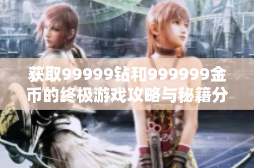 获取99999钻和999999金币的终极游戏攻略与秘籍分享