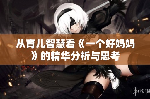 从育儿智慧看《一个好妈妈》的精华分析与思考